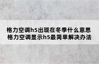 格力空调h5出现在冬季什么意思 格力空调显示h5最简单解决办法